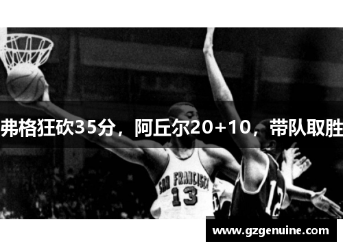 弗格狂砍35分，阿丘尔20+10，带队取胜